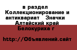  в раздел : Коллекционирование и антиквариат » Значки . Алтайский край,Белокуриха г.